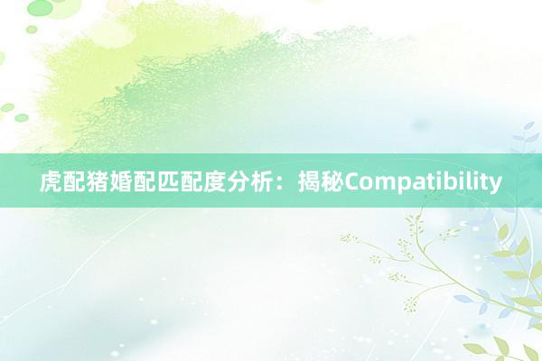 虎配猪婚配匹配度分析：揭秘Compatibility